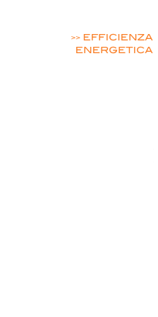  ENERGIE RINNOVABILI

>> EFFICIENZA ENERGETICA

MOBILITA’ ELETTRICA

PROGETTI ARCHITETTONICI E STRUTTURALI

 SICUREZZA / ACUSTICA / PREVENZIONE INCENDI

PROGETTAZIONE ELETTRICA INDUSTRIALE E RESIDENZIALE

PROGETTI ILLUMINOTECNICI

RILIEVI MISURE
