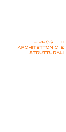  ENERGIE RINNOVABILI

EFFICIENZA ENERGETICA

MOBILITA’ ELETTRICA

>> PROGETTI ARCHITETTONICI E STRUTTURALI

 SICUREZZA / ACUSTICA / PREVENZIONE INCENDI

PROGETTAZIONE ELETTRICA INDUSTRIALE E RESIDENZIALE

PROGETTI ILLUMINOTECNICI

RILIEVI MISURE
