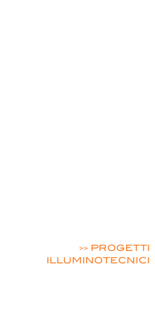  ENERGIE RINNOVABILI

EFFICIENZA ENERGETICA

MOBILITA’ ELETTRICA

PROGETTI ARCHITETTONICI E STRUTTURALI

 SICUREZZA / ACUSTICA / PREVENZIONE INCENDI

PROGETTAZIONE ELETTRICA INDUSTRIALE E RESIDENZIALE

>> PROGETTI ILLUMINOTECNICI

RILIEVI MISURE
