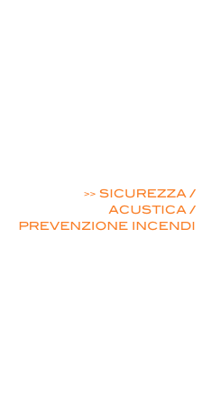  ENERGIE RINNOVABILI

EFFICIENZA ENERGETICA

MOBILITA’ ELETTRICA

PROGETTI ARCHITETTONICI E STRUTTURALI

 >> SICUREZZA / ACUSTICA / PREVENZIONE INCENDI

PROGETTAZIONE ELETTRICA INDUSTRIALE E RESIDENZIALE

PROGETTI ILLUMINOTECNICI

RILIEVI MISURE

